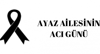 Ayaz ailesinin acı günü