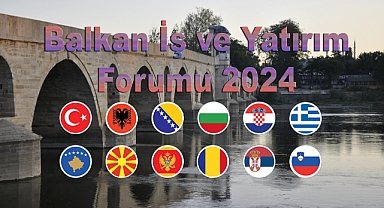 Balkanlar İş ve Yatırım Forumu Edirne’de Başlıyor!