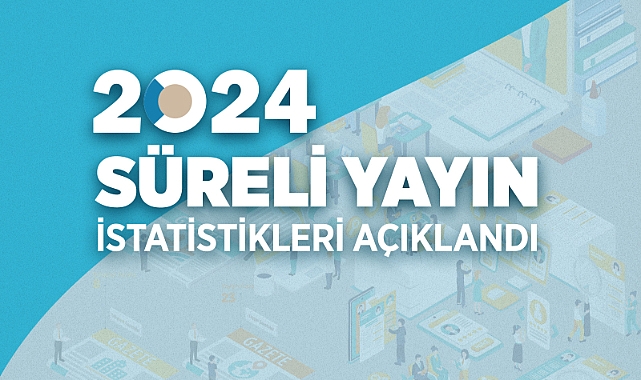 2024 Yılı Süreli Yayın İstatistikleri açıklandı