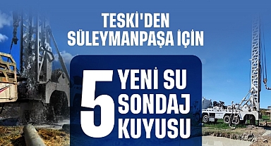 TESKİ'DEN SÜLEYMANPAŞA'YA 5 YENİ SU SONDAJ KUYUSU